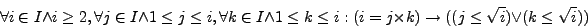 \begin{displaymath}
\forall i \in I \wedge i \ge 2, \forall j \in I \wedge 1 \l...
...mes k) \rightarrow ((j \le \sqrt{i}) \vee (k \le \sqrt{i}))
\end{displaymath}